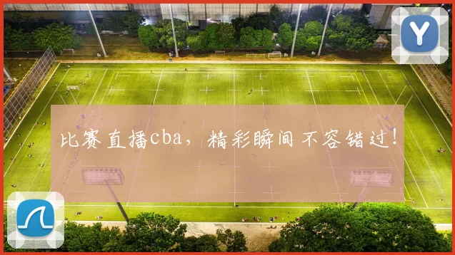 比赛直播cba，精彩瞬间不容错过！