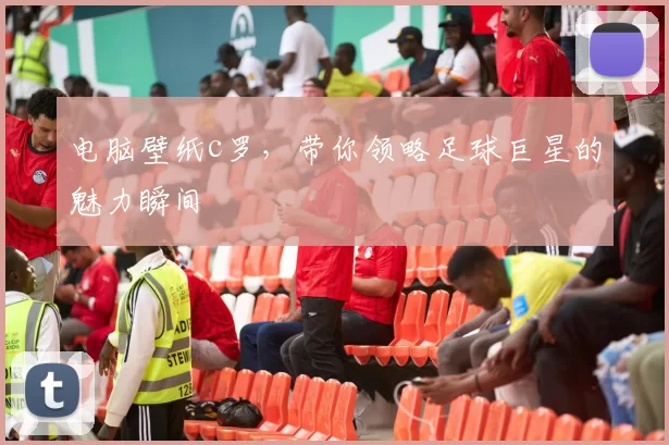 电脑壁纸c罗，带你领略足球巨星的魅力瞬间