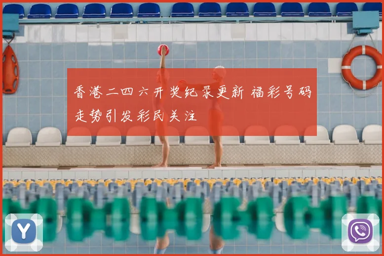 香港二四六开奖纪录更新 福彩号码走势引发彩民关注