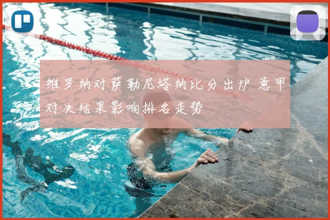 维罗纳对萨勒尼塔纳比分出炉 意甲对决结果影响排名走势