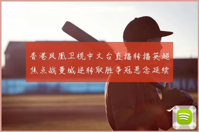 香港凤凰卫视中文台直播转播英超焦点战曼城逆转取胜争冠悬念延续