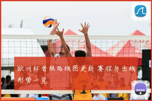 欧洲杯晋级路线图更新 赛程与出线形势一览