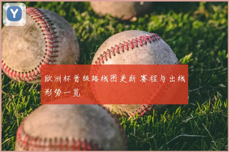 欧洲杯晋级路线图更新 赛程与出线形势一览