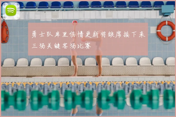 勇士队库里伤情更新将缺席接下来三场关键客场比赛